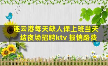 连云港每天缺人保上班当天结夜场招聘ktv 报销路费